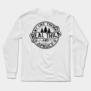 I Like Them Real Thick and Sprucy Shirt, Funny Christmas Long Sleeve T-Shirt
